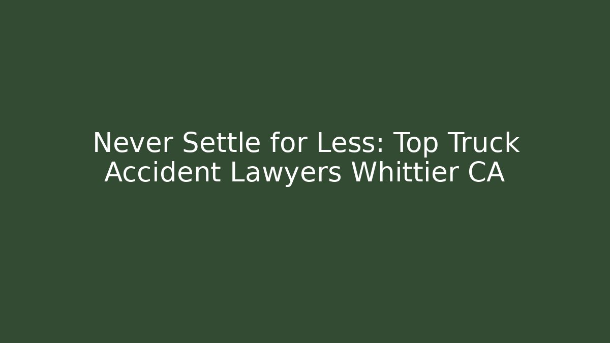 Never Settle for Less: Top Truck Accident Lawyers Whittier CA - WealthxGroup