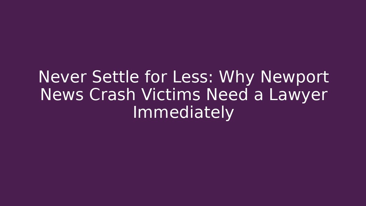Never Settle for Less: Why Newport News Crash Victims Need a Lawyer Immediately