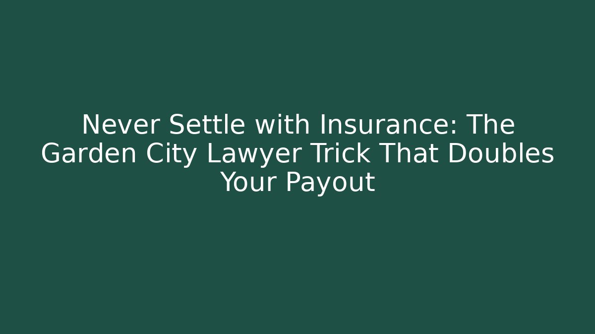 Never Settle with Insurance: The Garden City Lawyer Trick That Doubles Your Payout