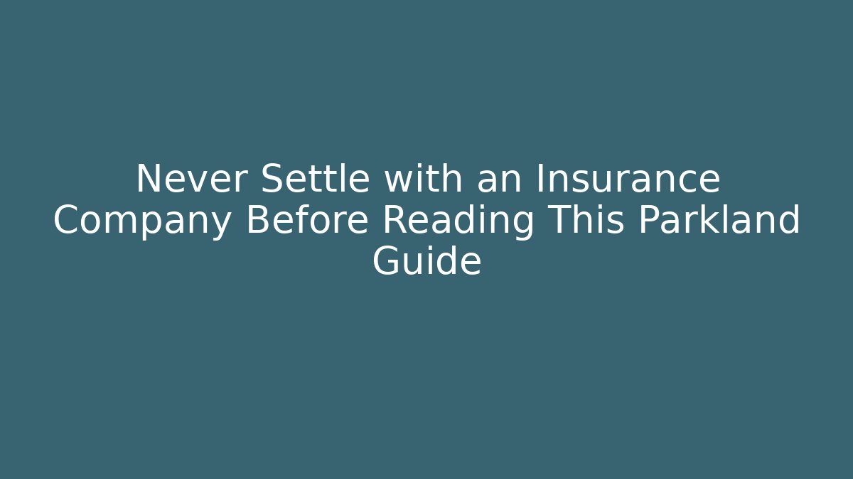 Never Settle with an Insurance Company Before Reading This Parkland Guide - WealthxGroup