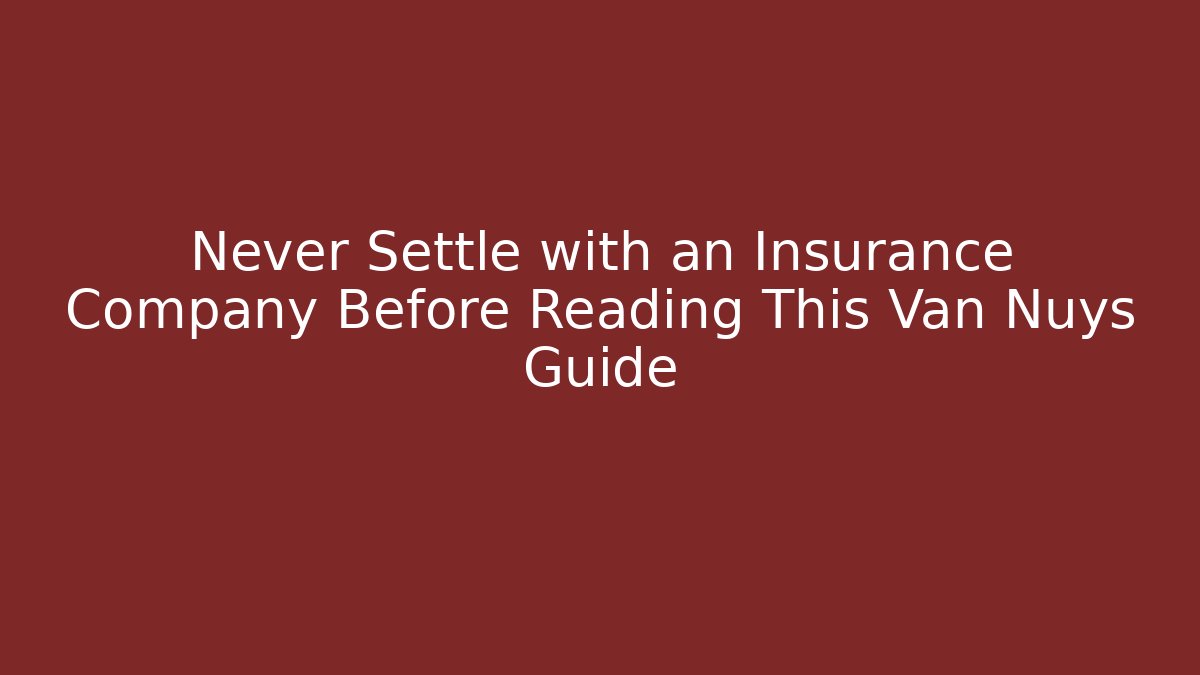 Never Settle with an Insurance Company Before Reading This Van Nuys Guide - WealthxGroup