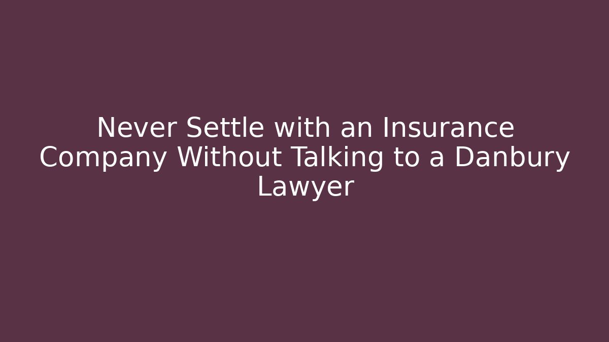Never Settle with an Insurance Company Without Talking to a Danbury Lawyer