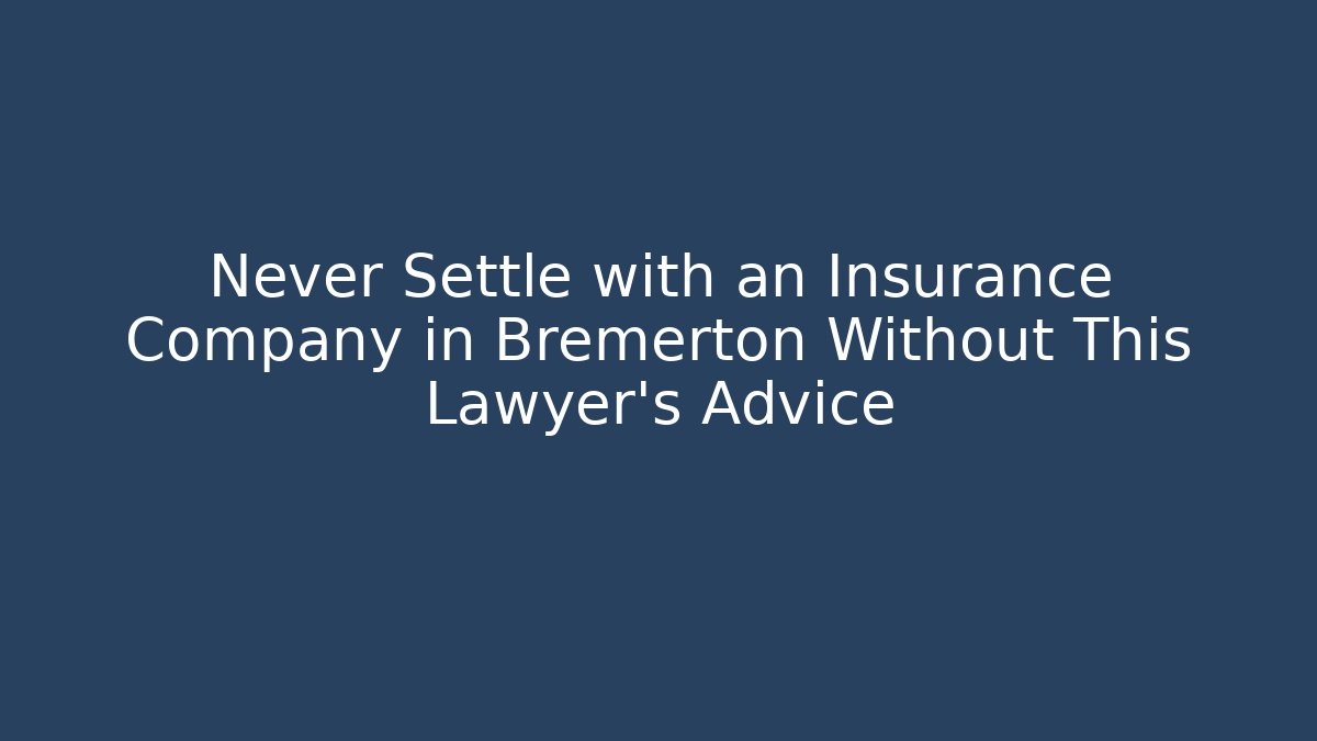 Never Settle with an Insurance Company in Bremerton Without This Lawyer’s Advice