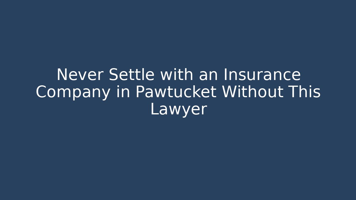 Never Settle with an Insurance Company in Pawtucket Without This Lawyer