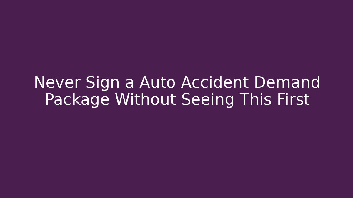 Never Sign a Auto Accident Demand Package Without Seeing This First