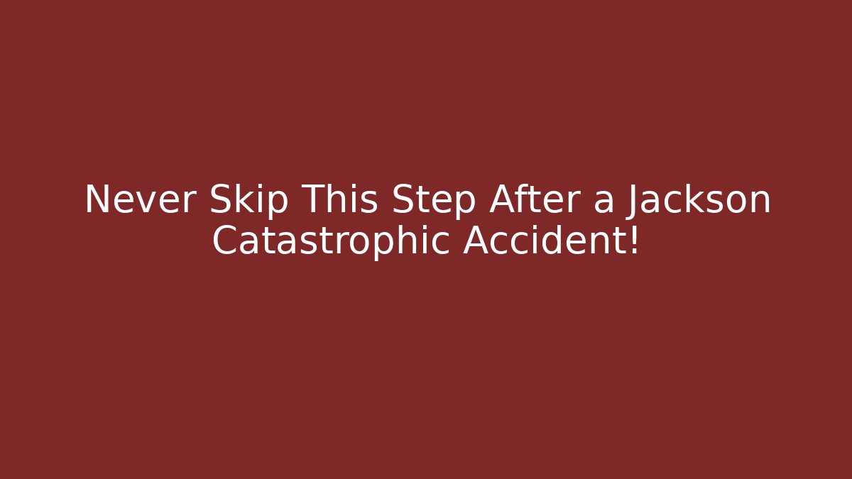 Never Skip This Step After a Jackson Catastrophic Accident! - WealthxGroup