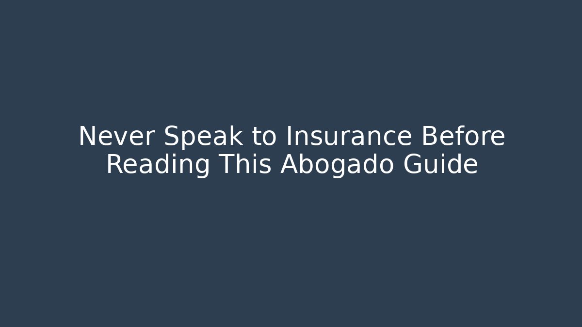 Never Speak to Insurance Before Reading This Abogado Guide - WealthxGroup