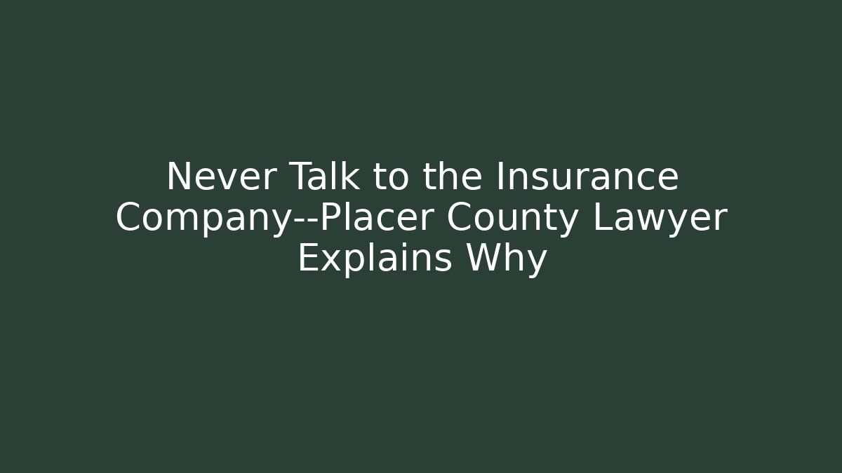 Never Talk to the Insurance Company—Placer County Lawyer Explains Why