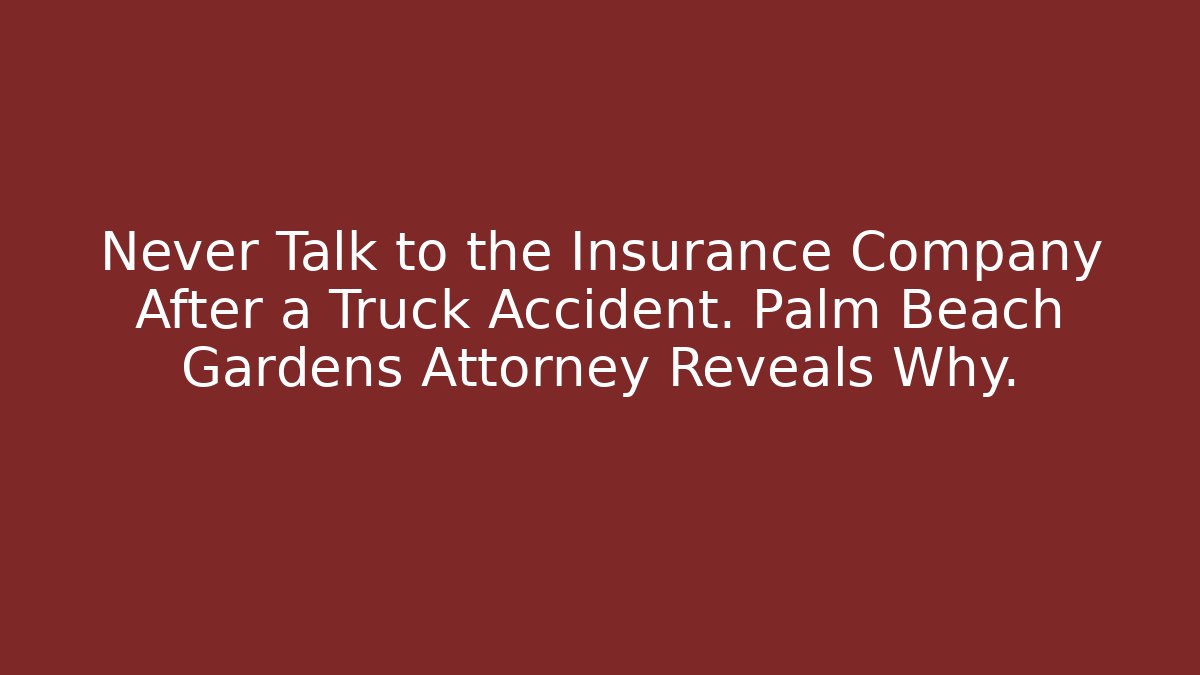 Never Talk to the Insurance Company After a Truck Accident. Palm Beach Gardens Attorney Reveals Why.