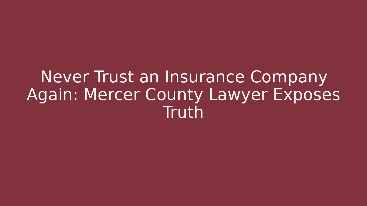 Never Trust an Insurance Company Again: Mercer County Lawyer Exposes Truth
