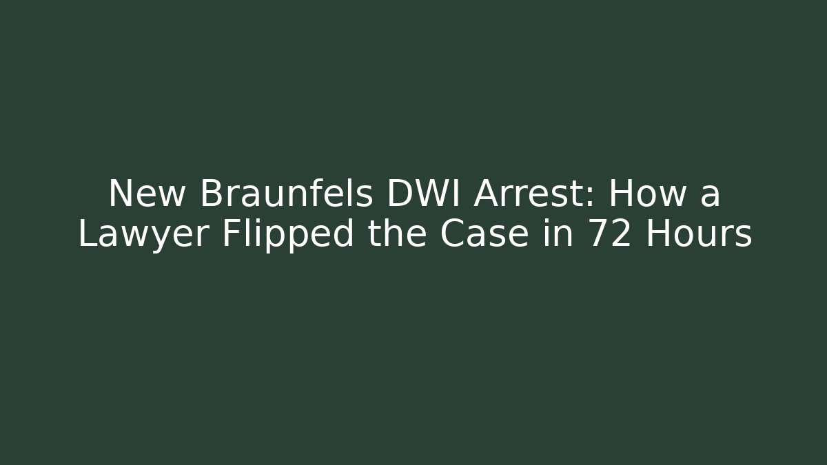 New Braunfels DWI Arrest: How a Lawyer Flipped the Case in 72 Hours