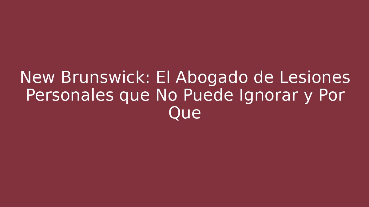 New Brunswick: El Abogado de Lesiones Personales que No Puede Ignorar y Por Qué