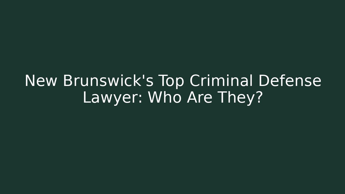 New Brunswick’s Top Criminal Defense Lawyer: Who Are They?