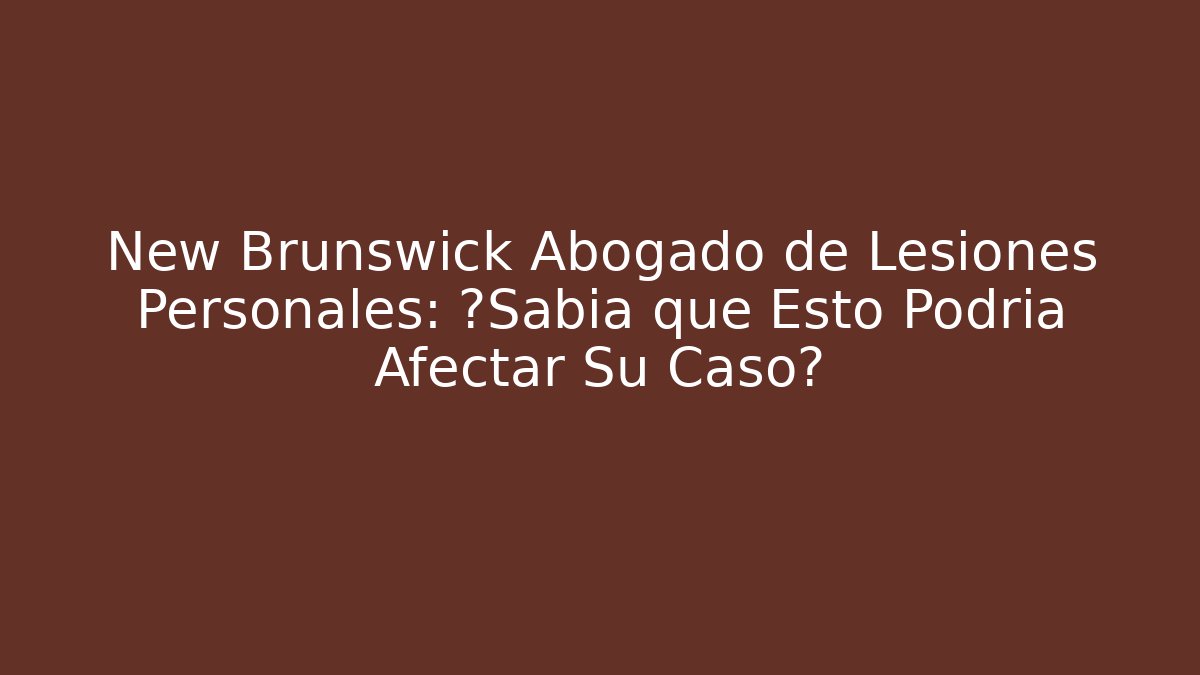 New Brunswick Abogado de Lesiones Personales: ¿Sabía que Esto Podría Afectar Su Caso? - WealthxGroup