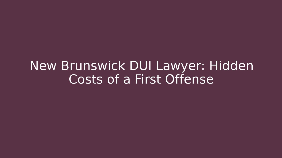 New Brunswick DUI Lawyer: Hidden Costs of a First Offense