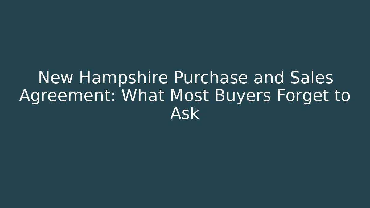 New Hampshire Purchase and Sales Agreement: What Most Buyers Forget to Ask