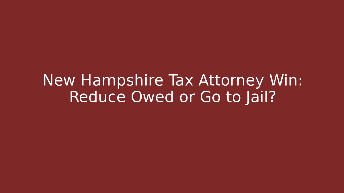New Hampshire Tax Attorney Win: Reduce Owed or Go to Jail?