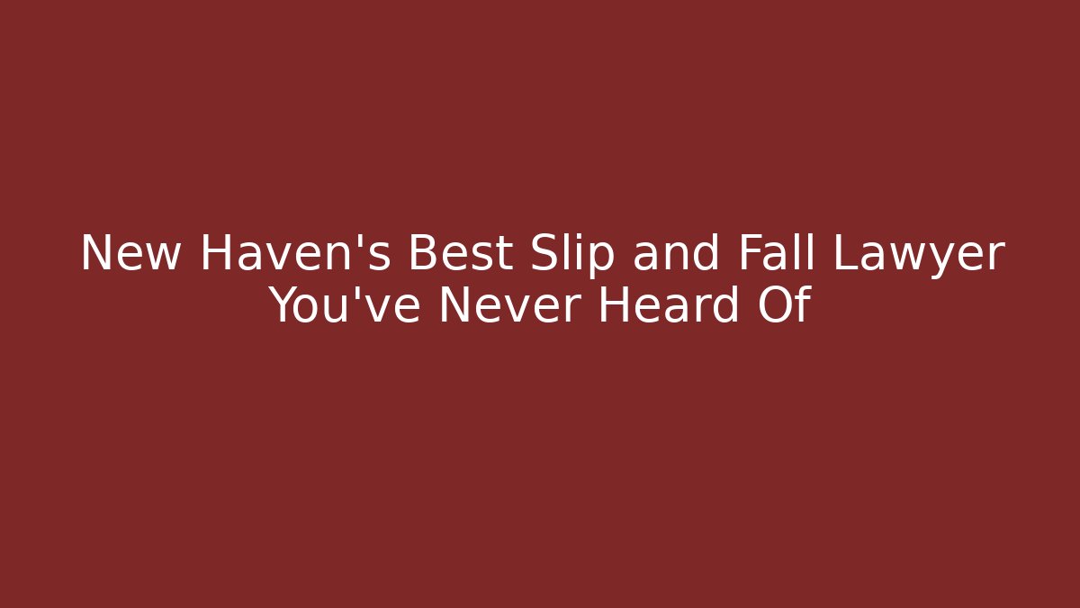 New Haven’s Best Slip and Fall Lawyer You’ve Never Heard Of