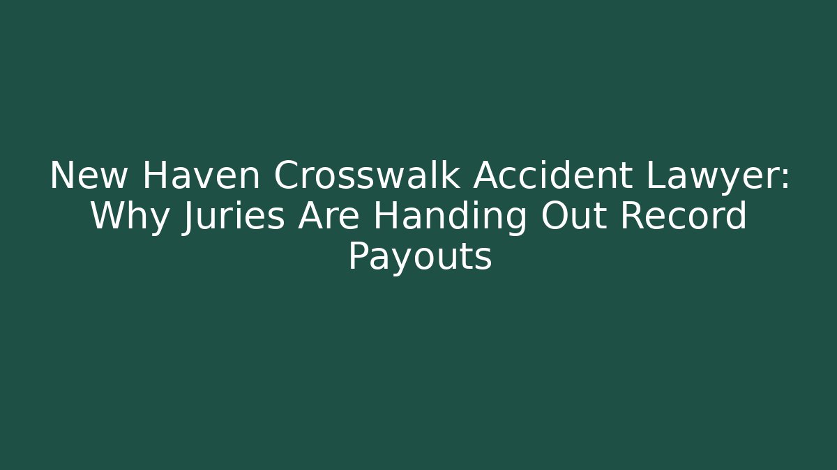 New Haven Crosswalk Accident Lawyer: Why Juries Are Handing Out Record Payouts