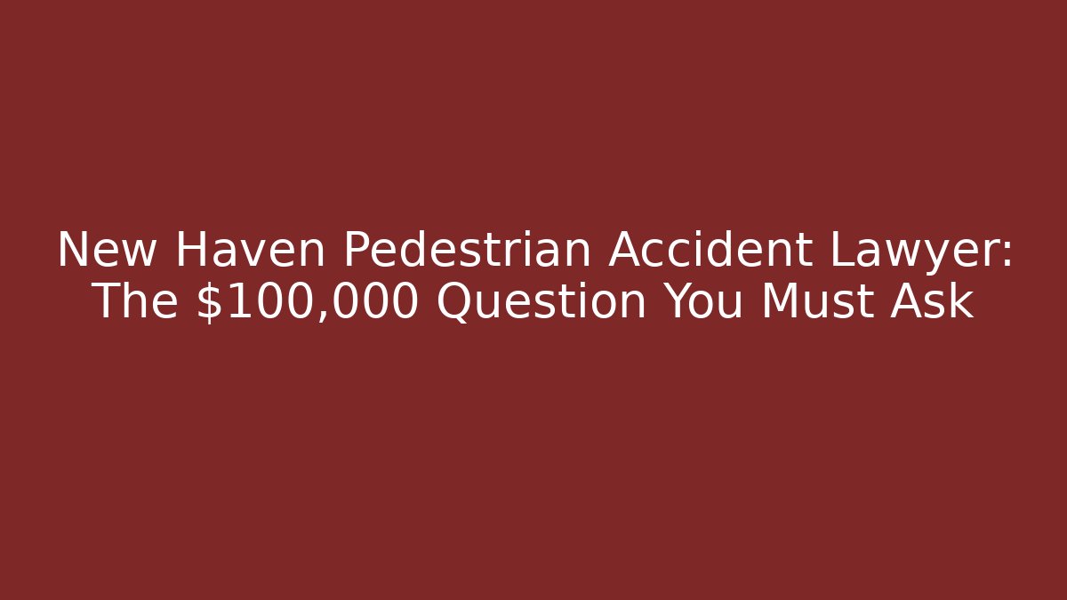 New Haven Pedestrian Accident Lawyer: The $100,000 Question You Must Ask