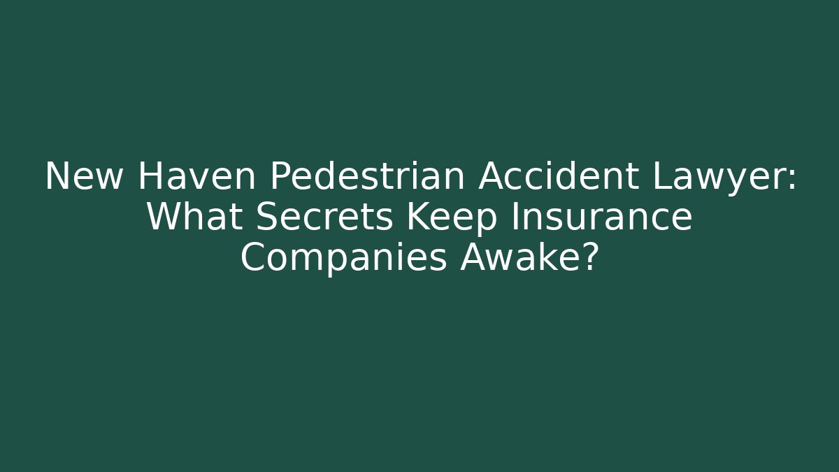 New Haven Pedestrian Accident Lawyer: What Secrets Keep Insurance Companies Awake?