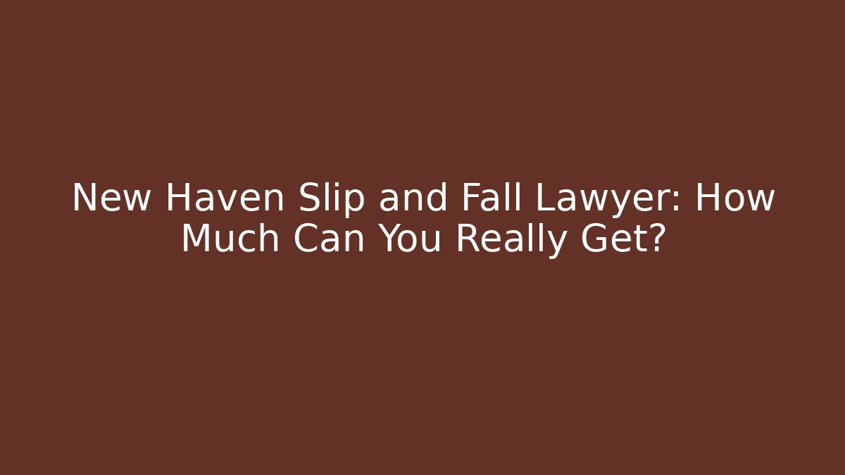 New Haven Slip and Fall Lawyer: How Much Can You Really Get?