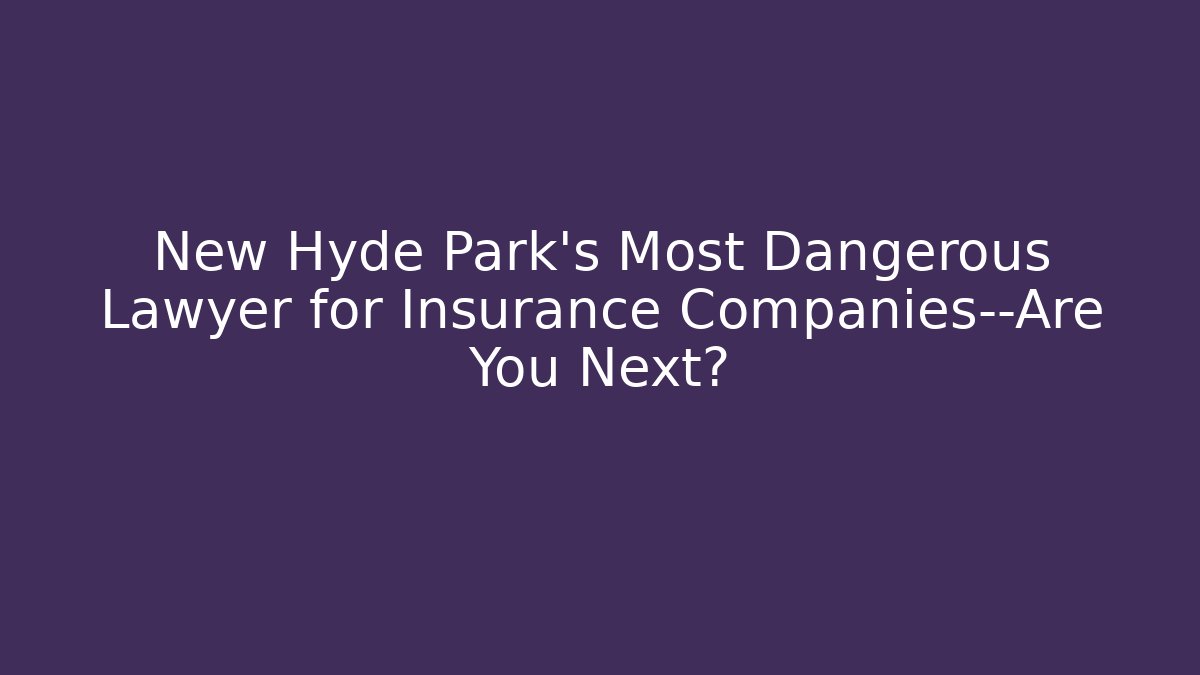 New Hyde Park’s Most Dangerous Lawyer for Insurance Companies—Are You Next?
