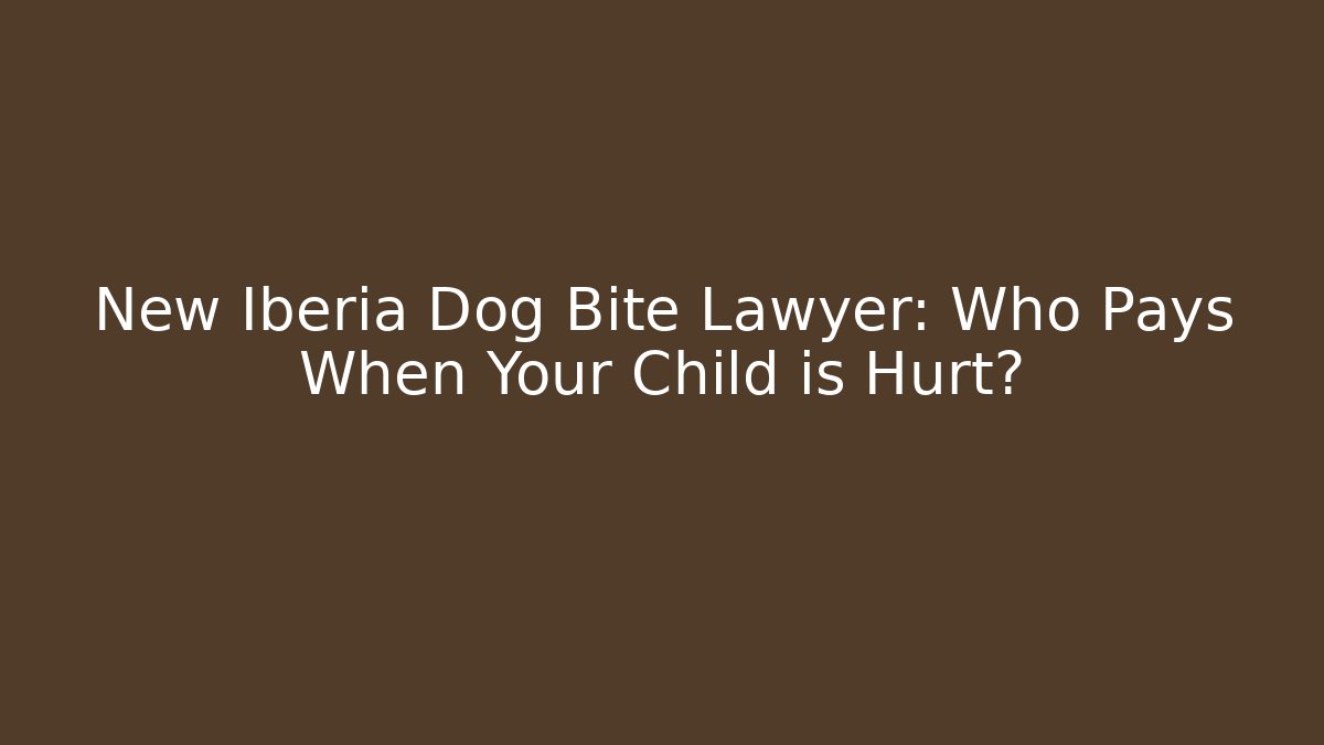New Iberia Dog Bite Lawyer: Who Pays When Your Child is Hurt?