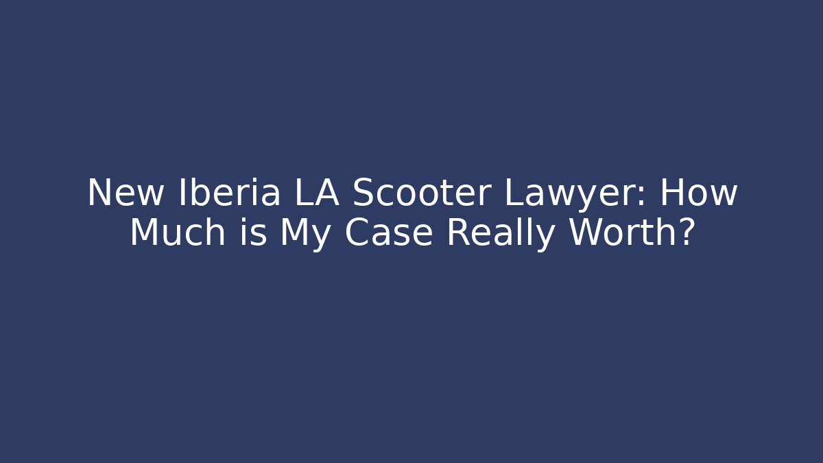 New Iberia LA Scooter Lawyer: How Much is My Case Really Worth?