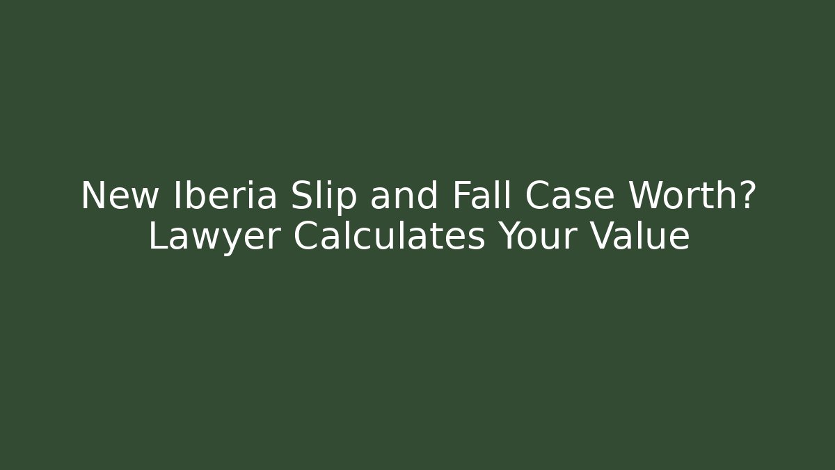New Iberia Slip and Fall Case Worth? Lawyer Calculates Your Value