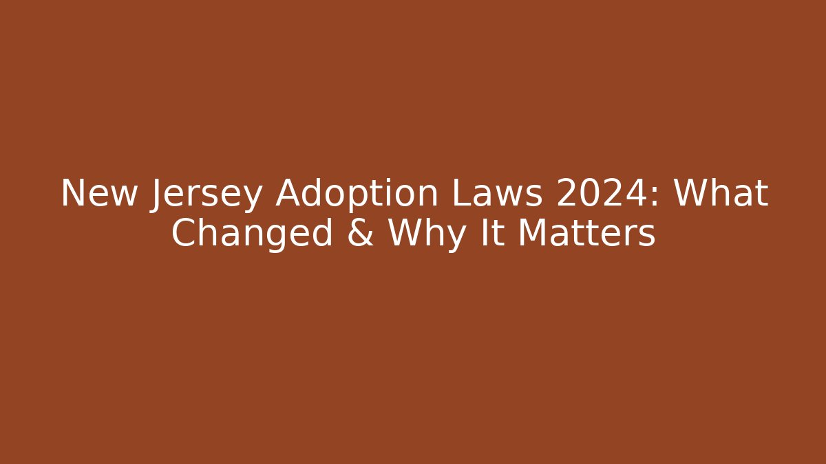 New Jersey Adoption Laws 2024: What Changed & Why It Matters