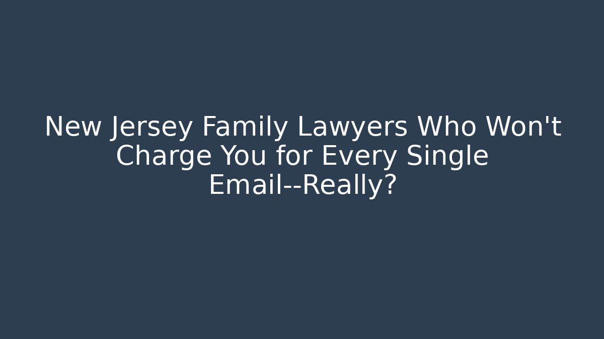 New Jersey Family Lawyers Who Won’t Charge You for Every Single Email—Really?