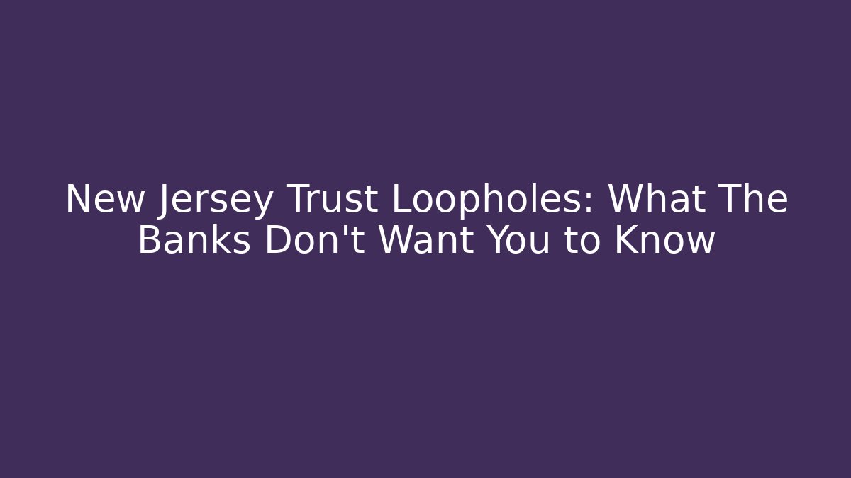 New Jersey Trust Loopholes: What The Banks Don't Want You to Know