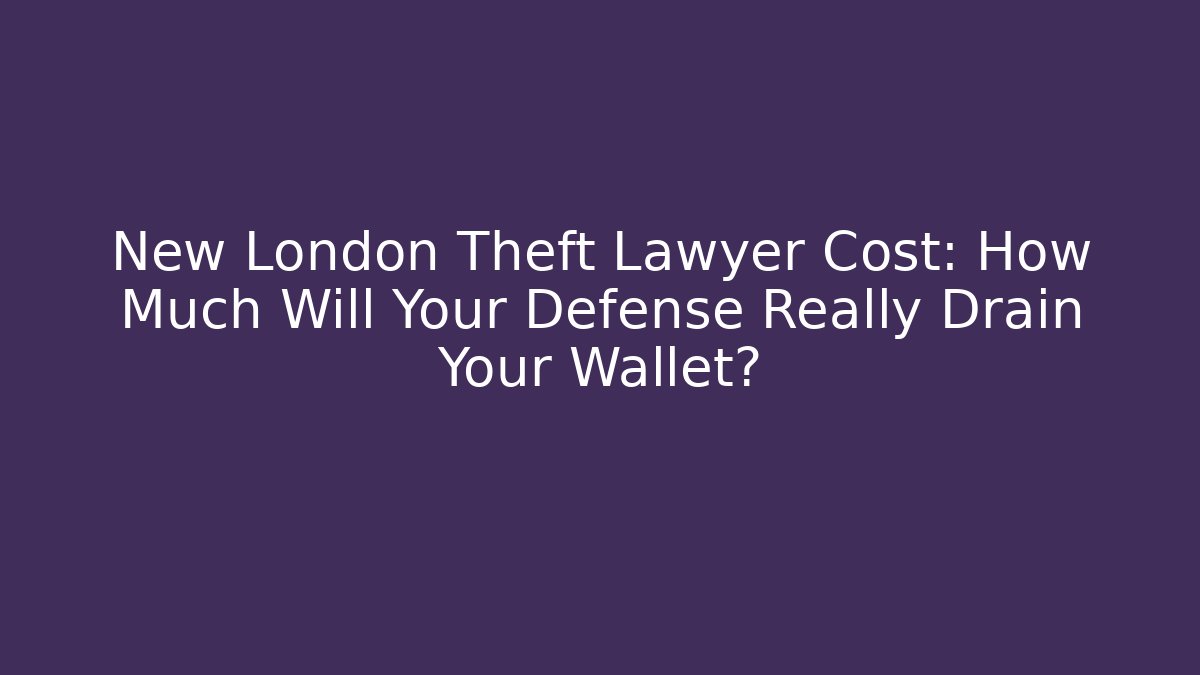 New London Theft Lawyer Cost: How Much Will Your Defense Really Drain Your Wallet?
