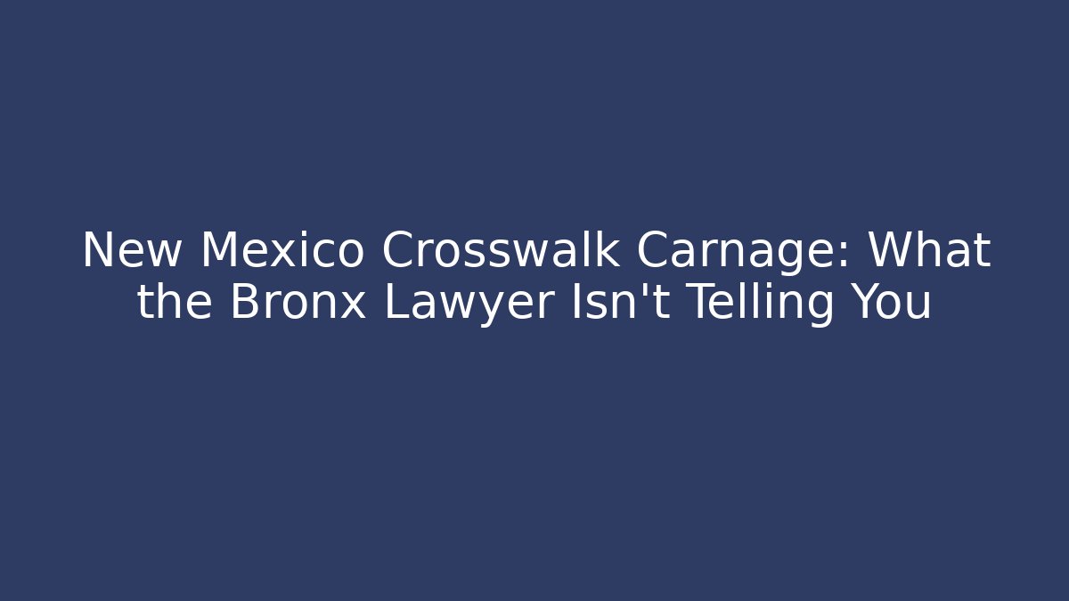 New Mexico Crosswalk Carnage: What the Bronx Lawyer Isn't Telling You