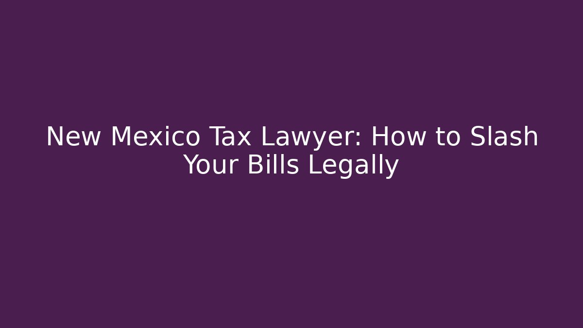 New Mexico Tax Lawyer: How to Slash Your Bills Legally