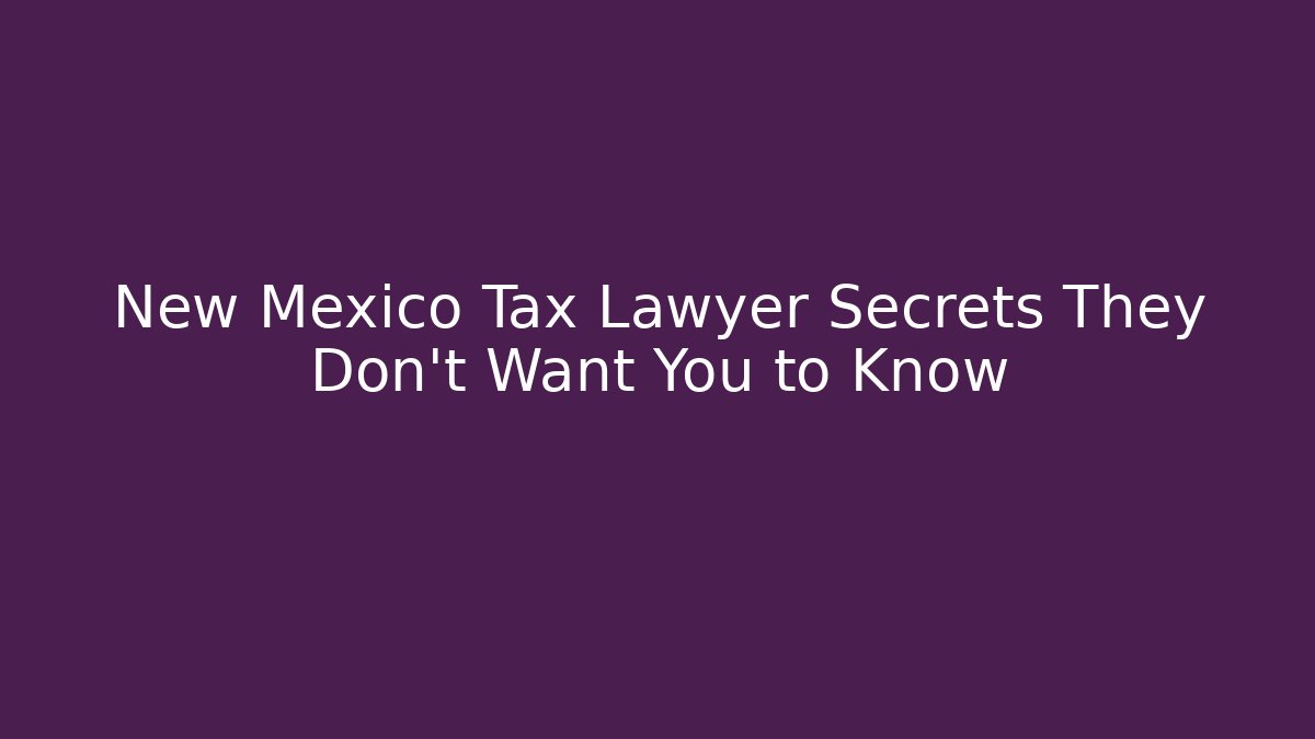 New Mexico Tax Lawyer Secrets They Don’t Want You to Know