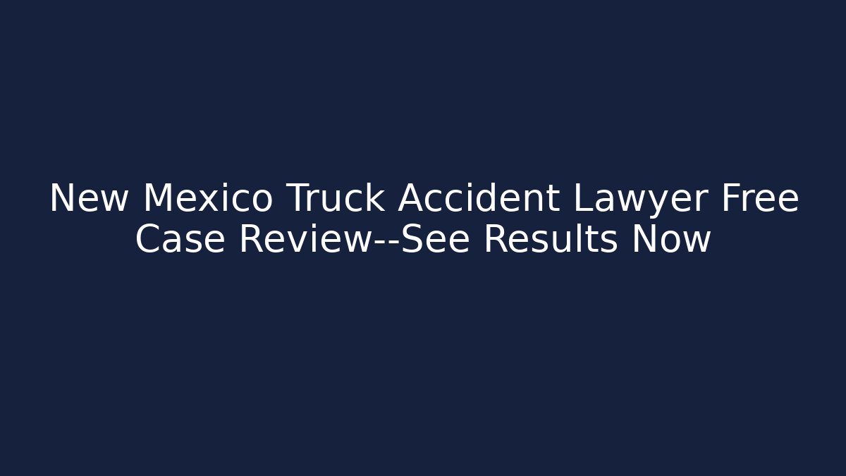 New Mexico Truck Accident Lawyer Free Case Review—See Results Now - WealthxGroup