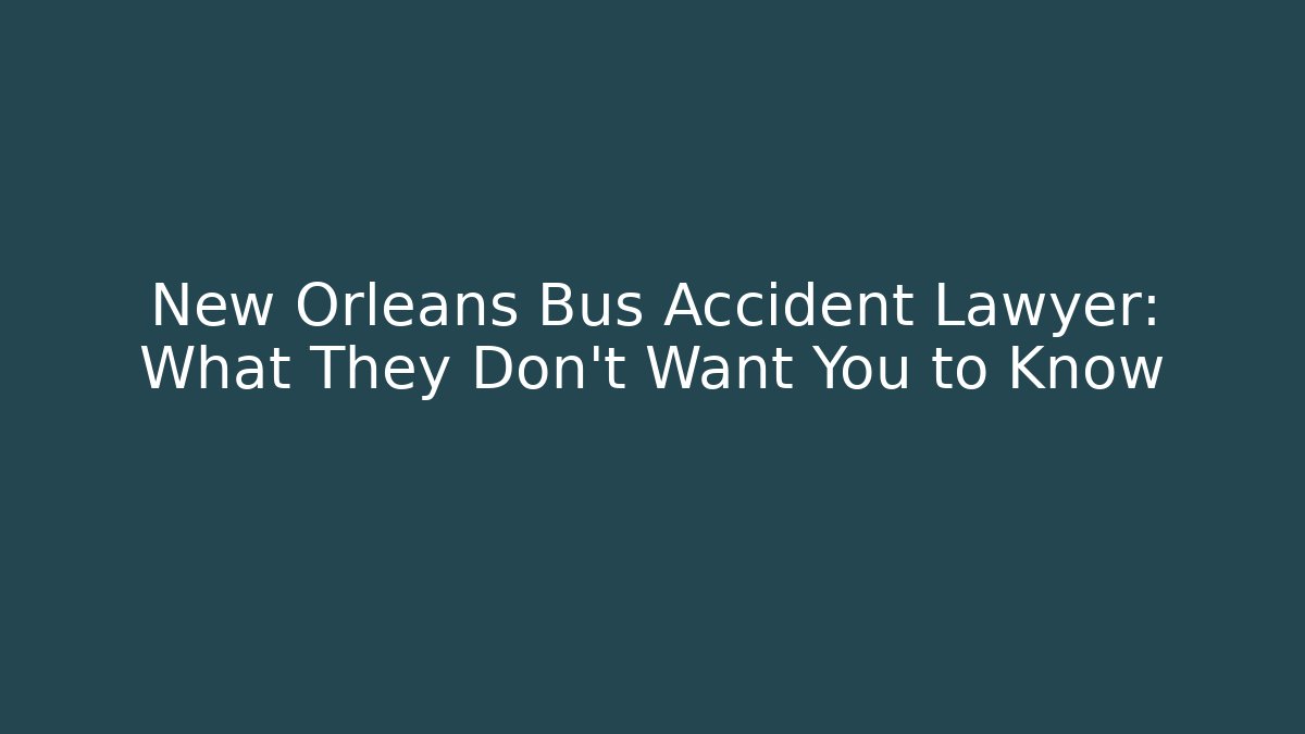 New Orleans Bus Accident Lawyer: What They Don't Want You to Know