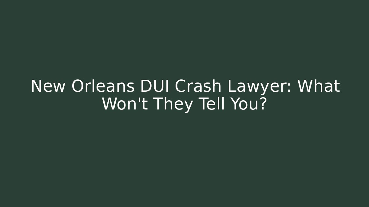 New Orleans DUI Crash Lawyer: What Won't They Tell You?