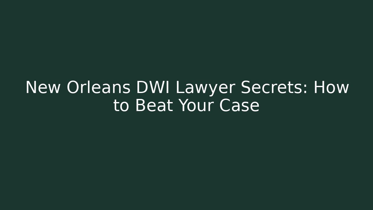New Orleans DWI Lawyer Secrets: How to Beat Your Case