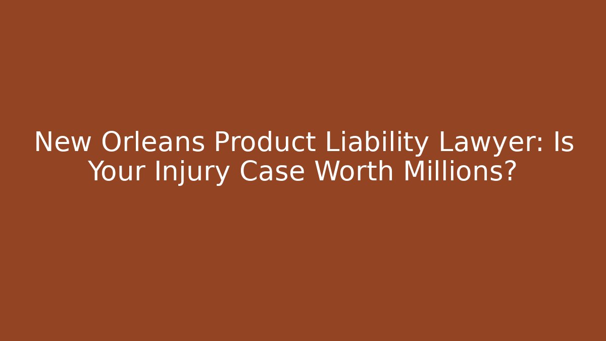 New Orleans Product Liability Lawyer: Is Your Injury Case Worth Millions? - WealthxGroup