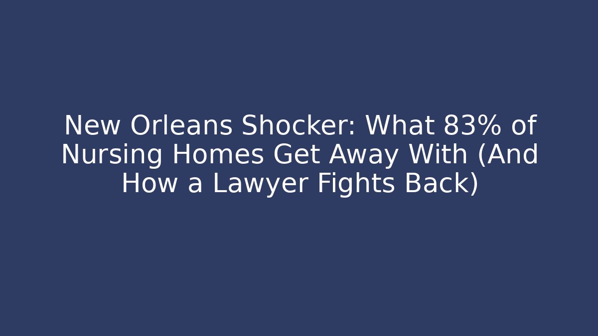 New Orleans Shocker: What 83% of Nursing Homes Get Away With (And How a Lawyer Fights Back)
