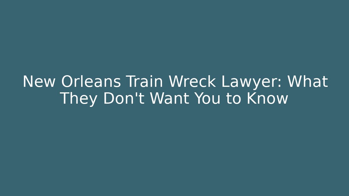 New Orleans Train Wreck Lawyer: What They Don’t Want You to Know