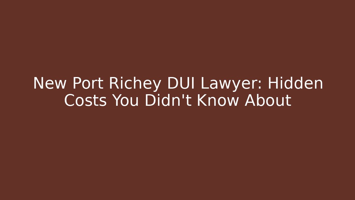 New Port Richey DUI Lawyer: Hidden Costs You Didn’t Know About