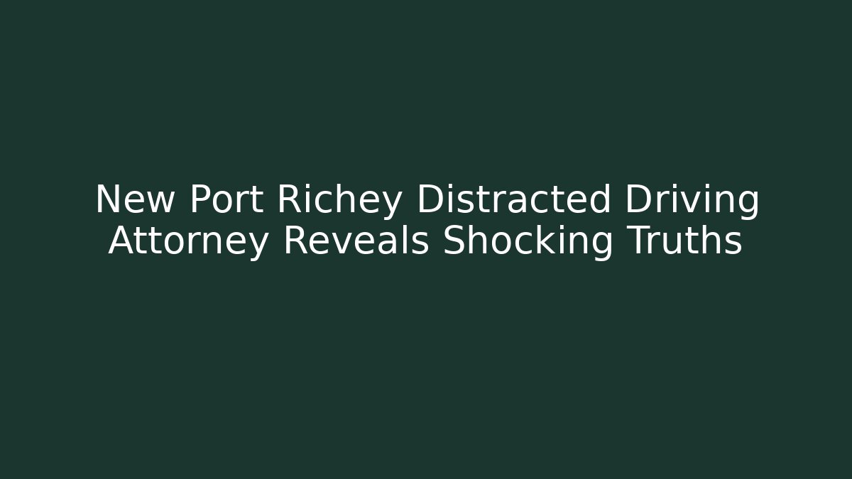 New Port Richey Distracted Driving Attorney Reveals Shocking Truths