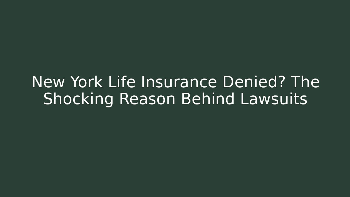 New York Life Insurance Denied? The Shocking Reason Behind Lawsuits