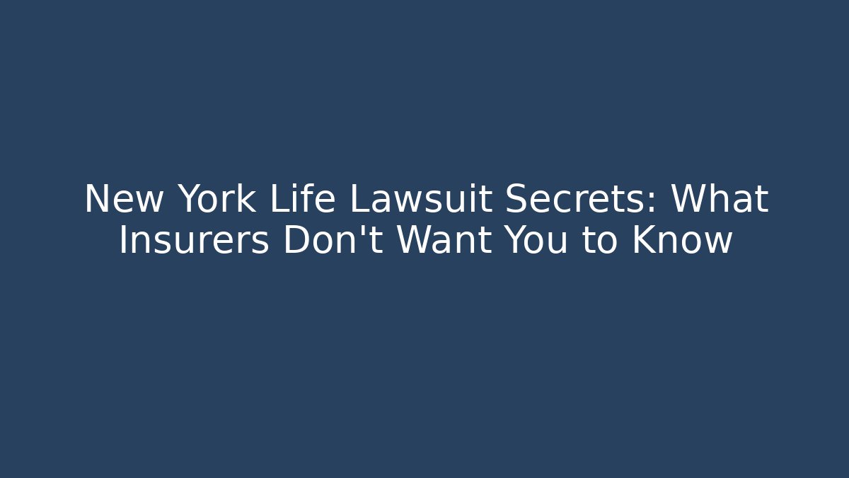 New York Life Lawsuit Secrets: What Insurers Don’t Want You to Know
