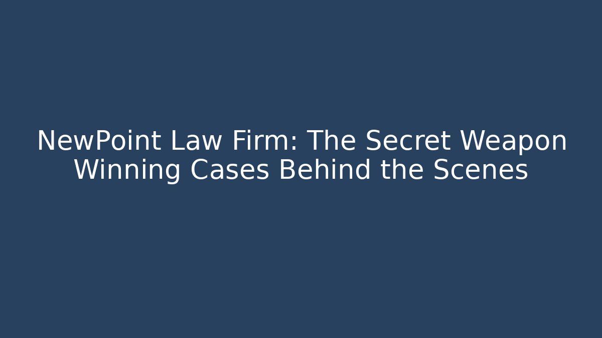 NewPoint Law Firm: The Secret Weapon Winning Cases Behind the Scenes