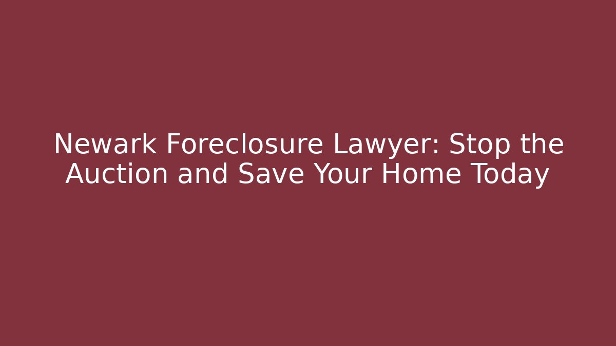 Newark Foreclosure Lawyer: Stop the Auction and Save Your Home Today